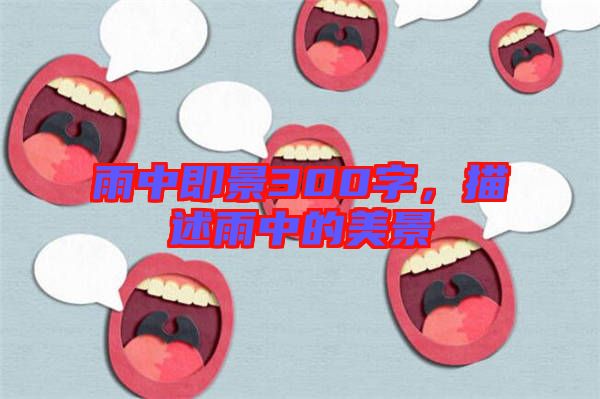 雨中即景300字,描述雨中的美景