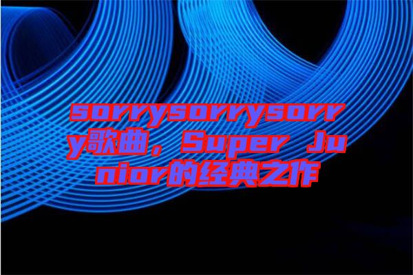 sorrysorrysorry歌曲,Super Junior的經(jīng)典之作
