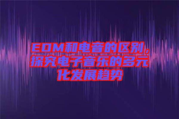EDM和電音的區別,探究電子音樂的多元化發展趨勢