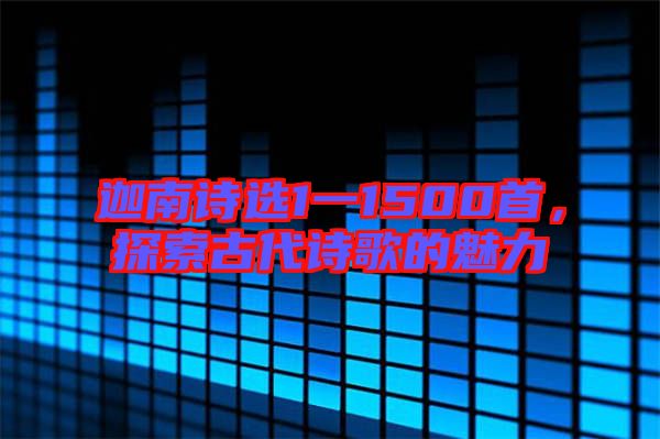 迦南詩選1一1500首,探索古代詩歌的魅力