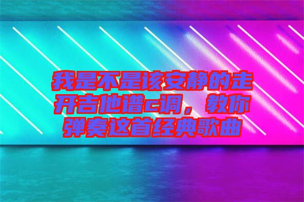 我是不是該安靜的走開吉他譜c調，教你彈奏這首經典歌曲