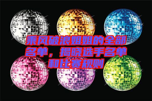 乘風破浪姐姐的全部名單，揭曉選手名單和比賽規則