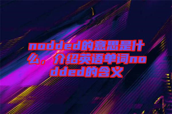 nodded的意思是什么,介紹英語單詞nodded的含義