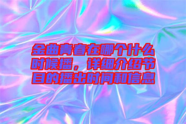 金曲青春在哪個(gè)什么時(shí)候播,詳細(xì)介紹節(jié)目的播出時(shí)間和信息