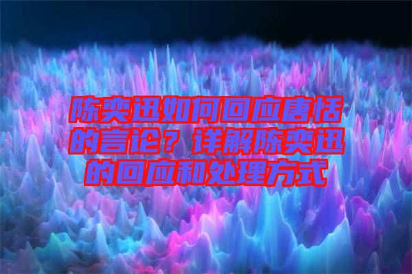 陳奕迅如何回應唐恬的言論？詳解陳奕迅的回應和處理方式