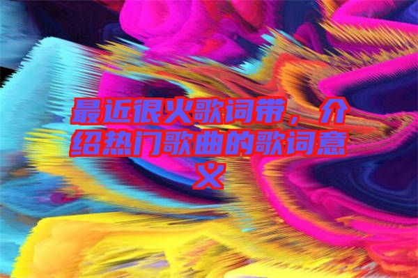最近很火歌詞帶,介紹熱門歌曲的歌詞意義