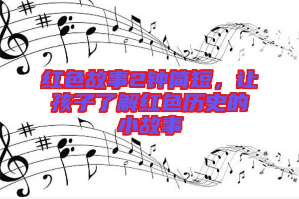 紅色故事2鐘簡短,讓孩子了解紅色歷史的小故事