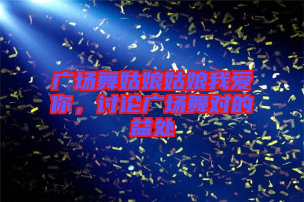 廣場舞姑娘姑娘我愛你,討論廣場舞對的益處