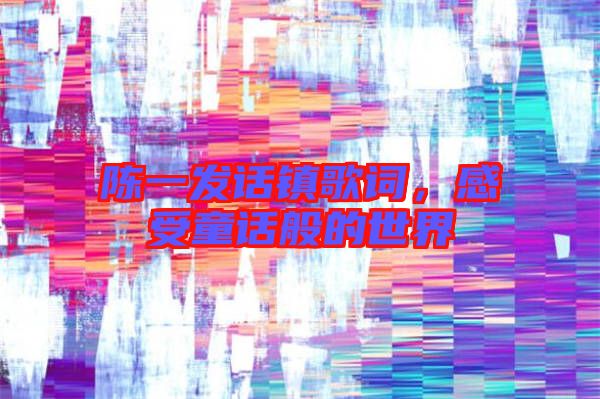 陳一發(fā)話鎮(zhèn)歌詞,感受童話般的世界