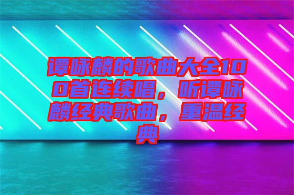 譚詠麟的歌曲大全100首連續唱,聽譚詠麟經典歌曲,重溫經典