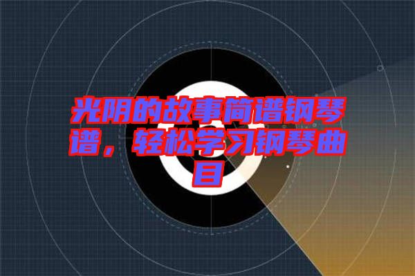 光陰的故事簡譜鋼琴譜,輕松學習鋼琴曲目