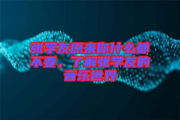 張學(xué)友原來你什么都不要,了解張學(xué)友的音樂世界