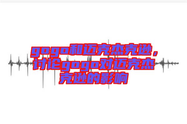 gogo和邁克杰克遜,討論gogo對邁克杰克遜的影響