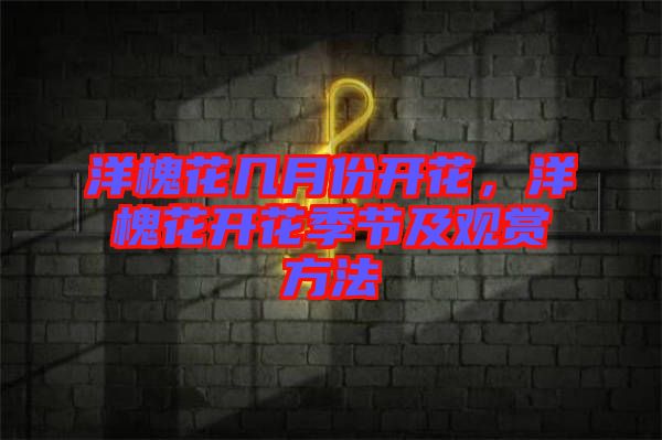 洋槐花幾月份開花,洋槐花開花季節及觀賞方法