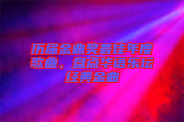 歷屆金曲獎(jiǎng)最佳年度歌曲,盤點(diǎn)華語樂壇經(jīng)典金曲