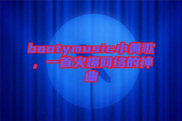 bootymusic小黃歌,一首火爆網絡的神曲