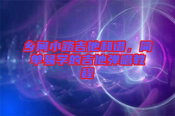 鄉間小路吉他和譜,簡單易學的吉他彈唱教程