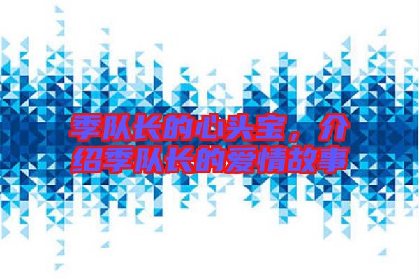 季隊長的心頭寶,介紹季隊長的愛情故事