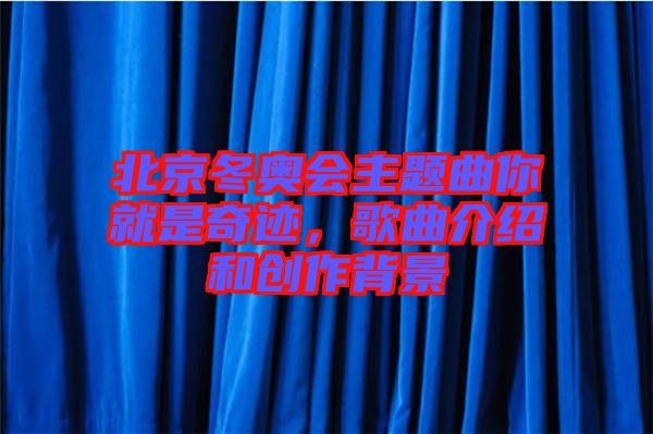 北京冬奧會主題曲你就是奇跡,歌曲介紹和創作背景