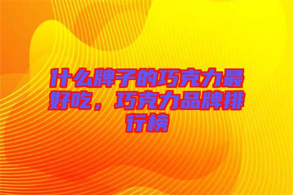 什么牌子的巧克力最好吃,巧克力品牌排行榜