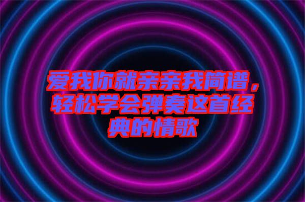 愛我你就親親我簡譜,輕松學會彈奏這首經典的情歌