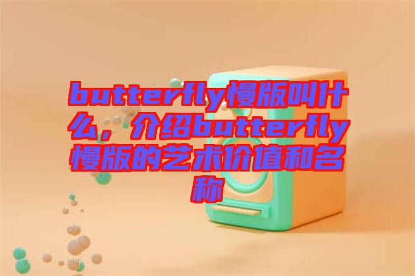 butterfly慢版叫什么,介紹butterfly慢版的藝術價值和名稱