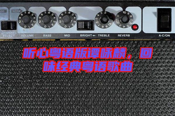 聽心粵語(yǔ)版譚詠麟,回味經(jīng)典粵語(yǔ)歌曲