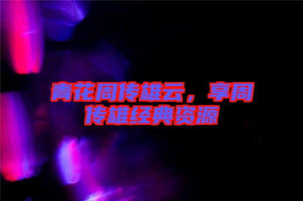 青花周傳雄云,享周傳雄經(jīng)典資源