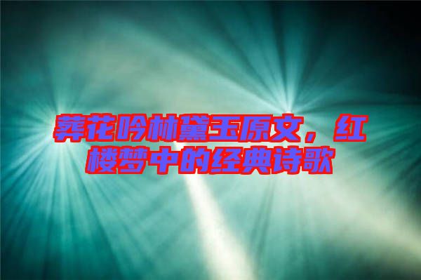 葬花吟林黛玉原文,紅樓夢中的經典詩歌