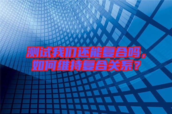 測試我們還能復合嗎,如何維持復合關系?