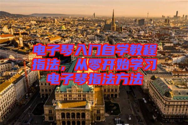 電子琴入門自學教程指法,從零開始學習電子琴指法方法