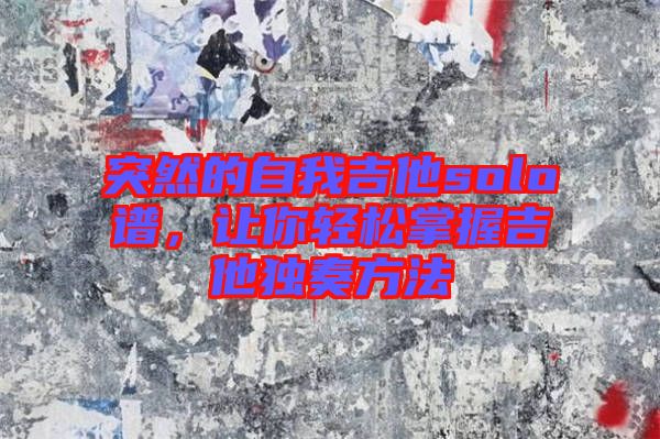 突然的自我吉他solo譜,讓你輕松掌握吉他獨奏方法