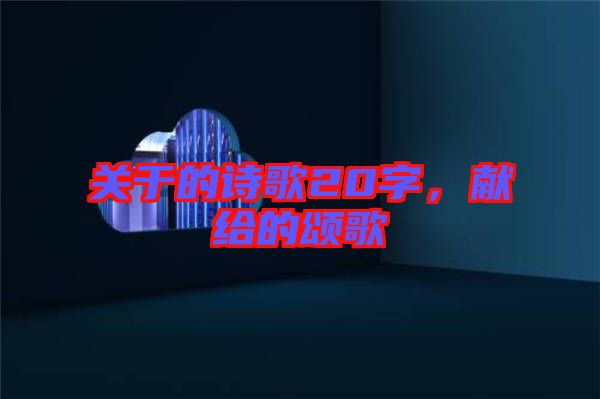 關(guān)于的詩歌20字,獻給的頌歌
