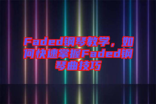 Faded鋼琴教學,如何快速掌握Faded鋼琴曲技巧