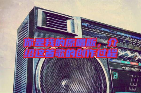 你是我的原唱版,介紹這首歌的創(chuàng)作過(guò)程