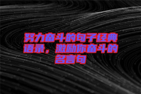 努力奮斗的句子經典語錄,激勵你奮斗的名言句