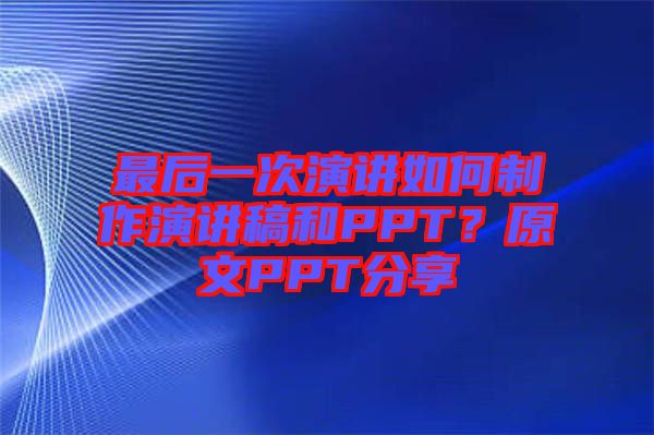 最后一次演講如何制作演講稿和PPT?原文PPT分享
