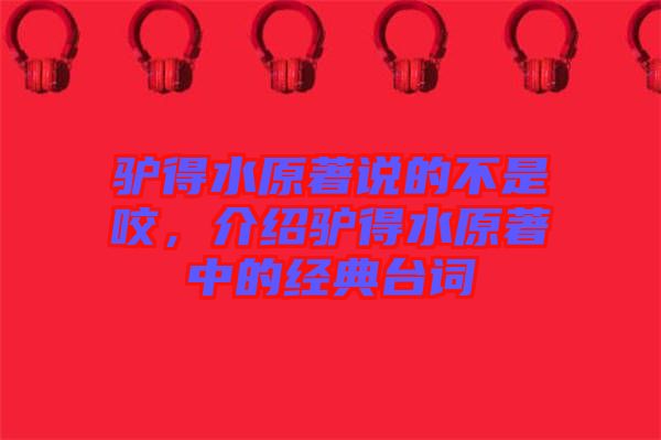 驢得水原著說(shuō)的不是咬,介紹驢得水原著中的經(jīng)典臺(tái)詞