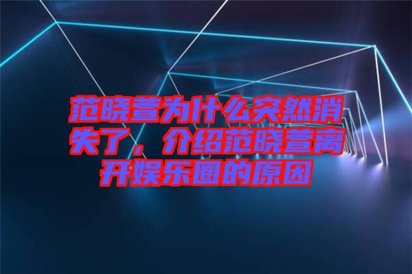范曉萱為什么突然消失了,介紹范曉萱離開娛樂圈的原因