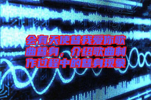 會有天使替我愛你歌曲替身，介紹歌曲制作過程中的替身現象