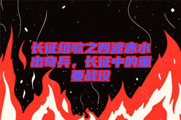 長征組歌之四渡赤水出奇兵,長征中的重要戰役
