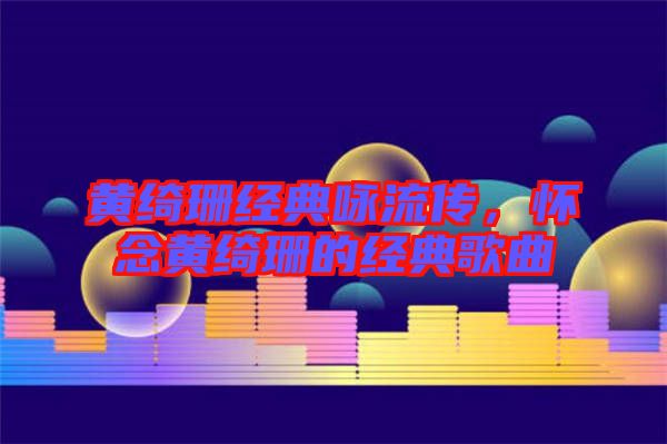 黃綺珊經典詠流傳,懷念黃綺珊的經典歌曲