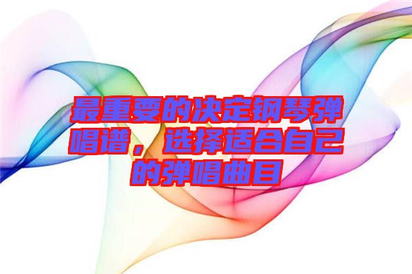 最重要的決定鋼琴彈唱譜,選擇適合自己的彈唱曲目