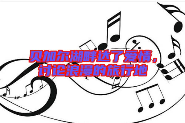 貝加爾湖畔達了愛情,討論浪漫的旅行地