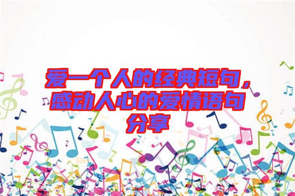 愛一個人的經典短句,感動人心的愛情語句分享