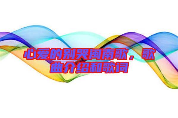 心愛的別哭閩南歌,歌曲介紹和歌詞