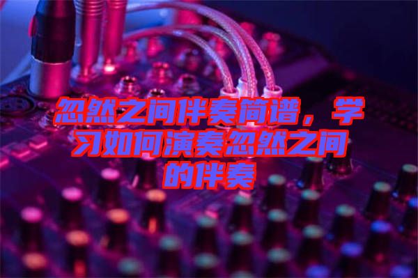 忽然之間伴奏簡譜,學習如何演奏忽然之間的伴奏