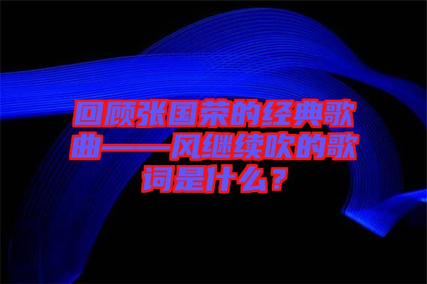 回顧張國榮的經典歌曲——風繼續吹的歌詞是什么?