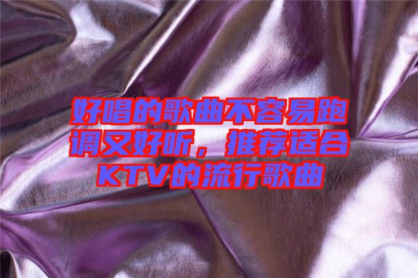 好唱的歌曲不容易跑調(diào)又好聽(tīng),推薦適合KTV的流行歌曲