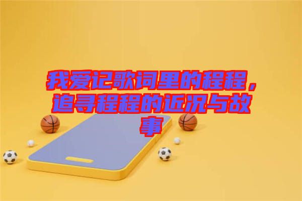 我愛記歌詞里的程程,追尋程程的近況與故事